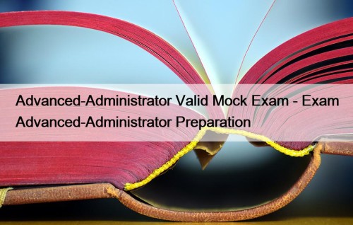 Advanced-Administrator Valid Mock Exam - Exam Advanced-Administrator Preparation